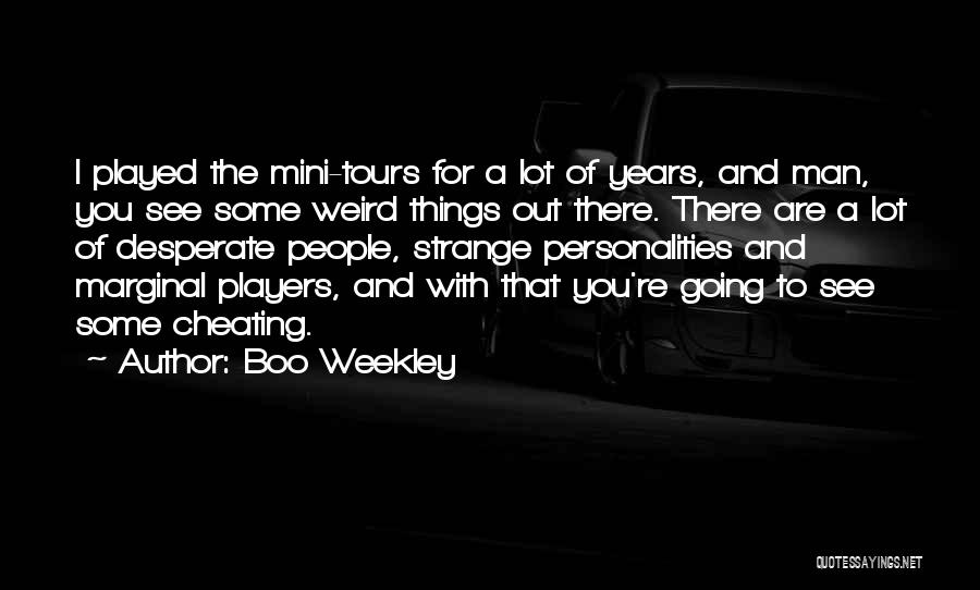 Boo Weekley Quotes: I Played The Mini-tours For A Lot Of Years, And Man, You See Some Weird Things Out There. There Are