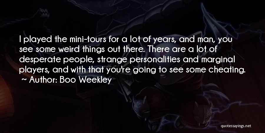 Boo Weekley Quotes: I Played The Mini-tours For A Lot Of Years, And Man, You See Some Weird Things Out There. There Are