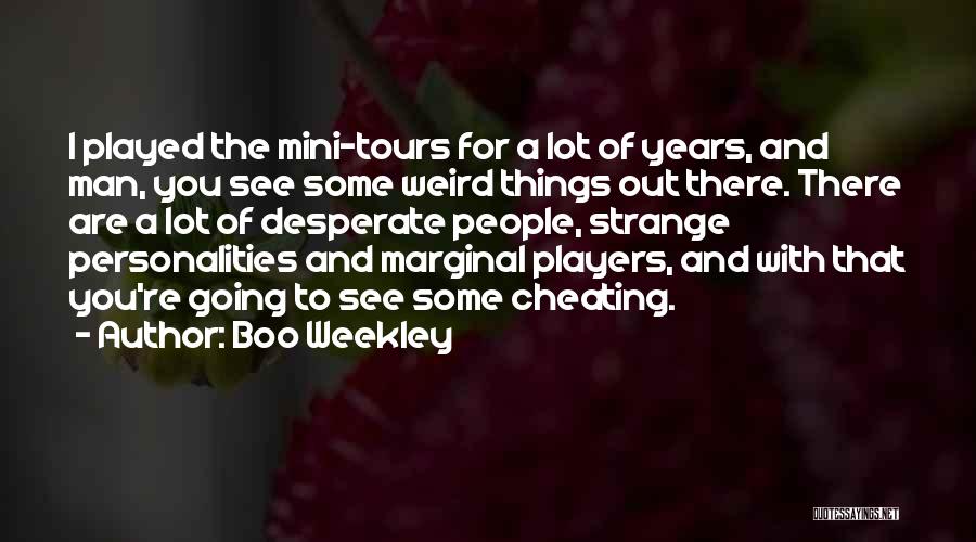 Boo Weekley Quotes: I Played The Mini-tours For A Lot Of Years, And Man, You See Some Weird Things Out There. There Are