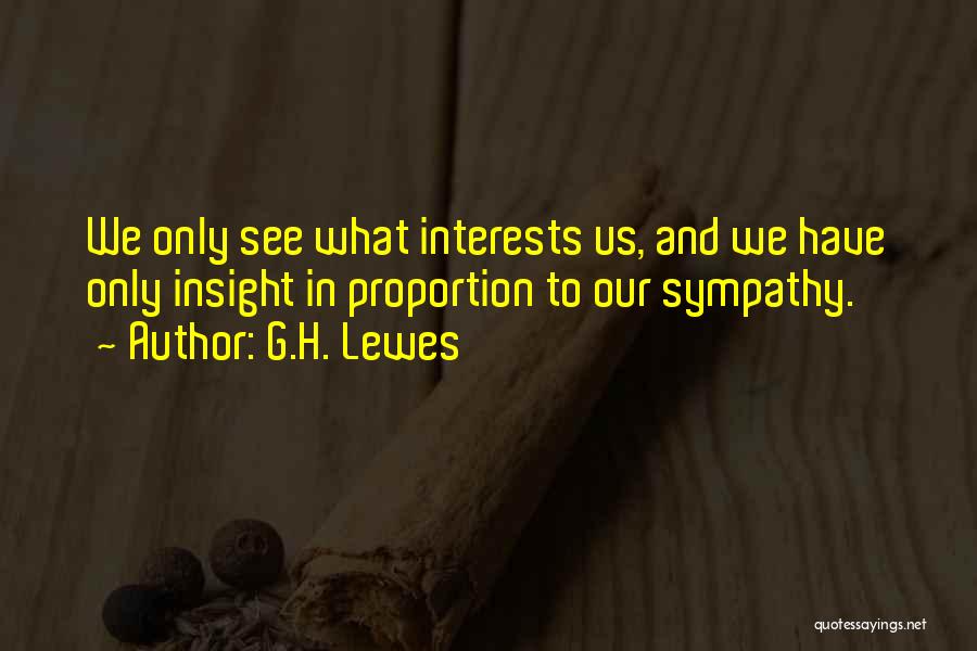 G.H. Lewes Quotes: We Only See What Interests Us, And We Have Only Insight In Proportion To Our Sympathy.