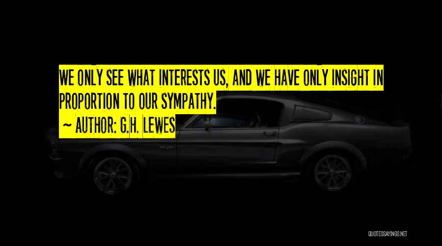 G.H. Lewes Quotes: We Only See What Interests Us, And We Have Only Insight In Proportion To Our Sympathy.