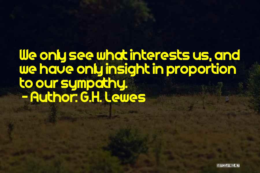 G.H. Lewes Quotes: We Only See What Interests Us, And We Have Only Insight In Proportion To Our Sympathy.