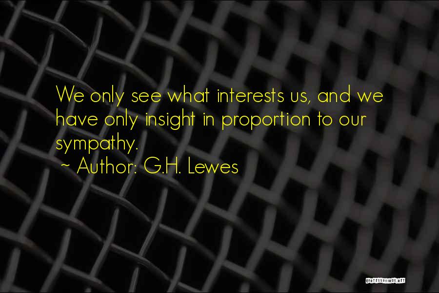 G.H. Lewes Quotes: We Only See What Interests Us, And We Have Only Insight In Proportion To Our Sympathy.