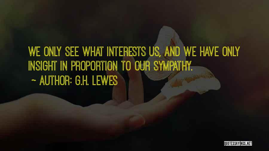 G.H. Lewes Quotes: We Only See What Interests Us, And We Have Only Insight In Proportion To Our Sympathy.