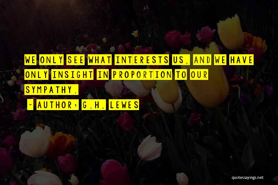 G.H. Lewes Quotes: We Only See What Interests Us, And We Have Only Insight In Proportion To Our Sympathy.