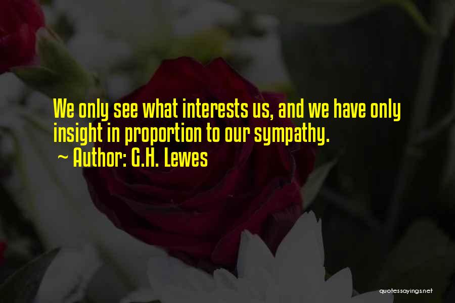 G.H. Lewes Quotes: We Only See What Interests Us, And We Have Only Insight In Proportion To Our Sympathy.