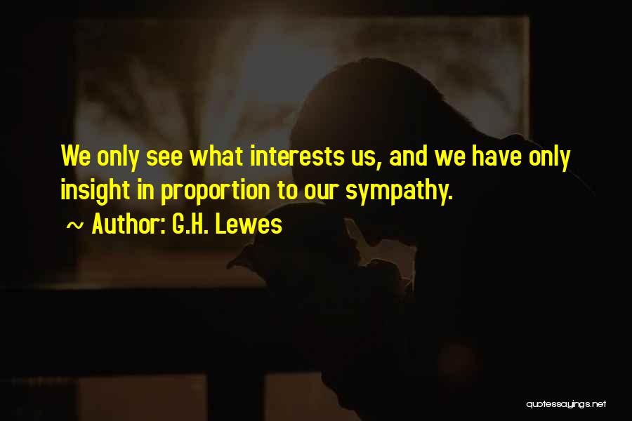 G.H. Lewes Quotes: We Only See What Interests Us, And We Have Only Insight In Proportion To Our Sympathy.