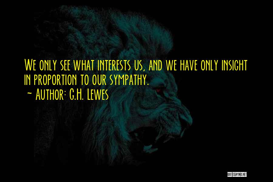 G.H. Lewes Quotes: We Only See What Interests Us, And We Have Only Insight In Proportion To Our Sympathy.