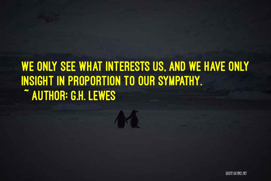 G.H. Lewes Quotes: We Only See What Interests Us, And We Have Only Insight In Proportion To Our Sympathy.