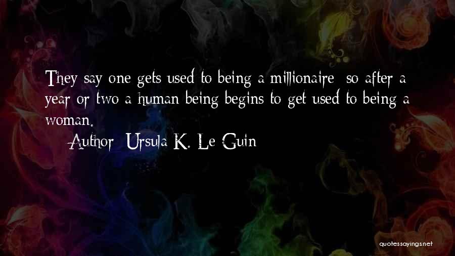 Ursula K. Le Guin Quotes: They Say One Gets Used To Being A Millionaire; So After A Year Or Two A Human Being Begins To