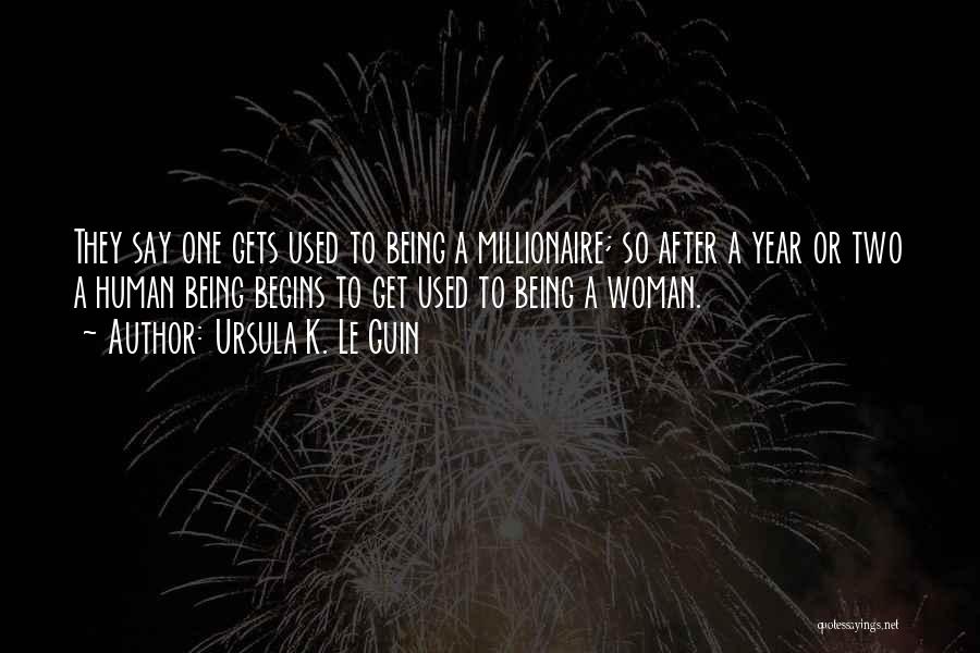 Ursula K. Le Guin Quotes: They Say One Gets Used To Being A Millionaire; So After A Year Or Two A Human Being Begins To