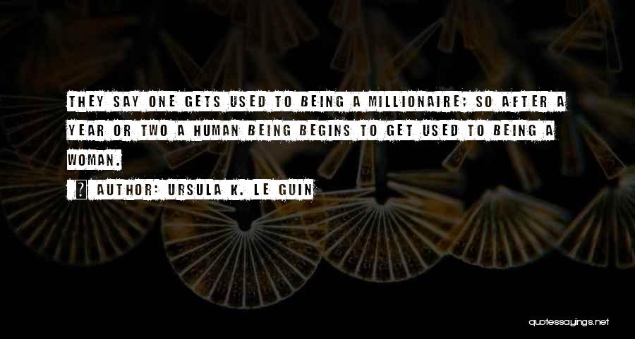 Ursula K. Le Guin Quotes: They Say One Gets Used To Being A Millionaire; So After A Year Or Two A Human Being Begins To