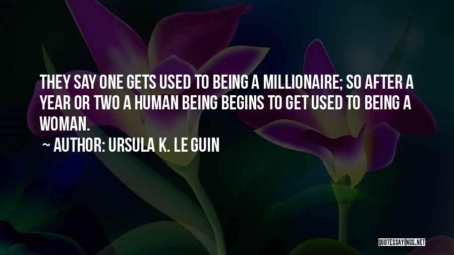Ursula K. Le Guin Quotes: They Say One Gets Used To Being A Millionaire; So After A Year Or Two A Human Being Begins To