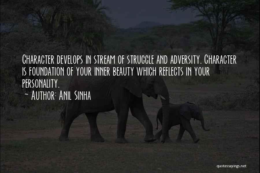 Anil Sinha Quotes: Character Develops In Stream Of Struggle And Adversity. Character Is Foundation Of Your Inner Beauty Which Reflects In Your Personality.
