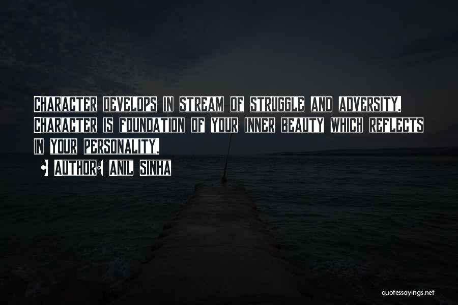 Anil Sinha Quotes: Character Develops In Stream Of Struggle And Adversity. Character Is Foundation Of Your Inner Beauty Which Reflects In Your Personality.