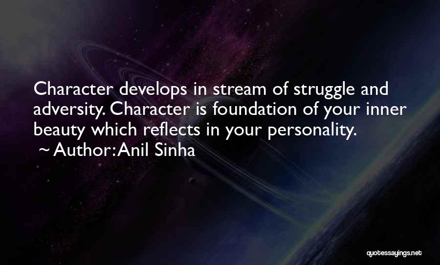 Anil Sinha Quotes: Character Develops In Stream Of Struggle And Adversity. Character Is Foundation Of Your Inner Beauty Which Reflects In Your Personality.