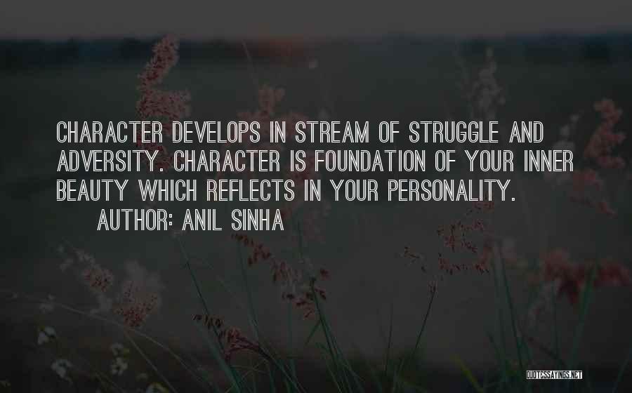 Anil Sinha Quotes: Character Develops In Stream Of Struggle And Adversity. Character Is Foundation Of Your Inner Beauty Which Reflects In Your Personality.