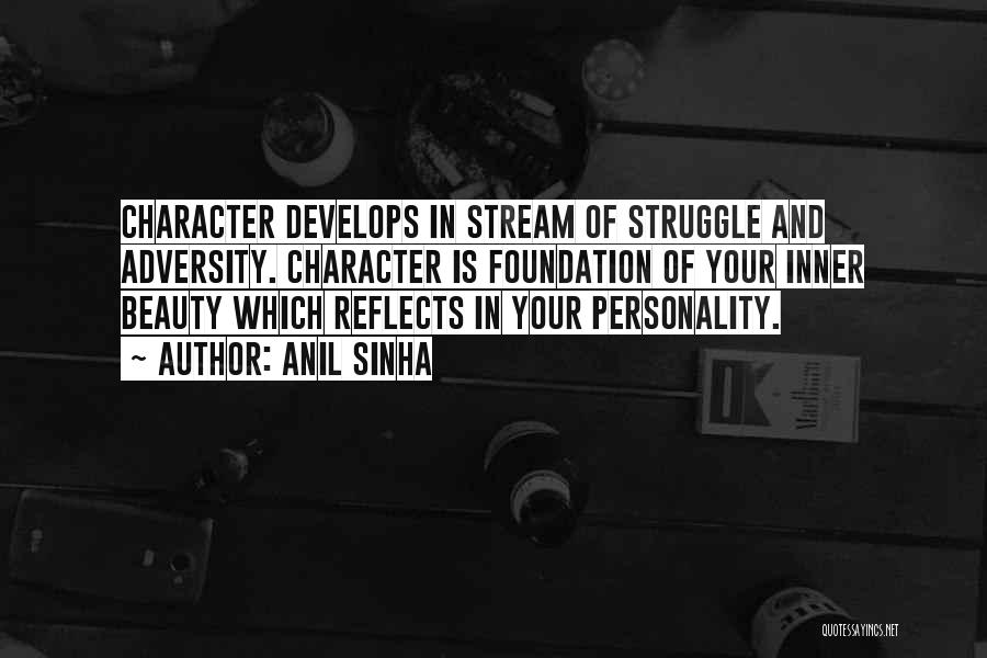 Anil Sinha Quotes: Character Develops In Stream Of Struggle And Adversity. Character Is Foundation Of Your Inner Beauty Which Reflects In Your Personality.