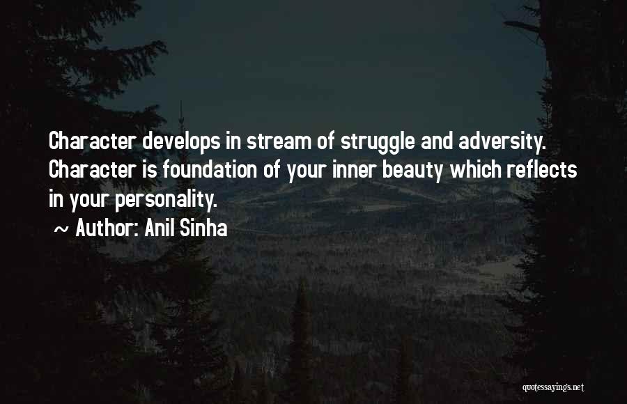 Anil Sinha Quotes: Character Develops In Stream Of Struggle And Adversity. Character Is Foundation Of Your Inner Beauty Which Reflects In Your Personality.