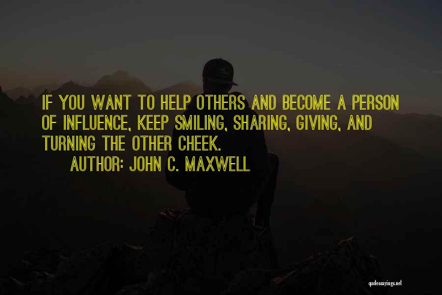 John C. Maxwell Quotes: If You Want To Help Others And Become A Person Of Influence, Keep Smiling, Sharing, Giving, And Turning The Other