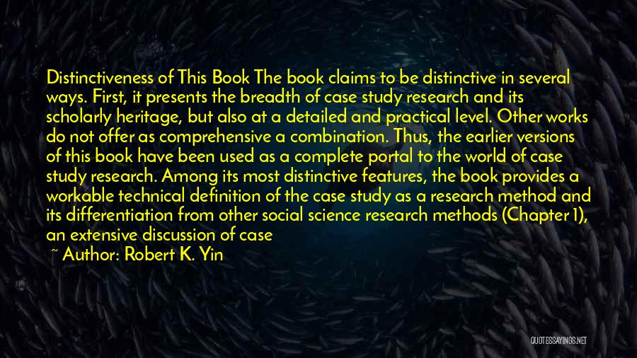 Robert K. Yin Quotes: Distinctiveness Of This Book The Book Claims To Be Distinctive In Several Ways. First, It Presents The Breadth Of Case