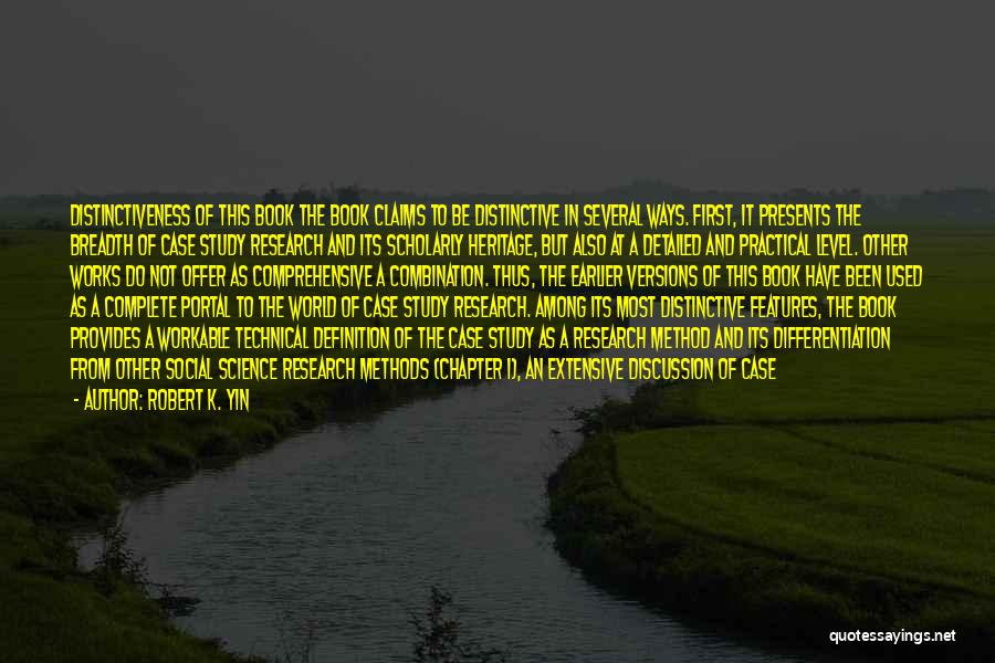Robert K. Yin Quotes: Distinctiveness Of This Book The Book Claims To Be Distinctive In Several Ways. First, It Presents The Breadth Of Case