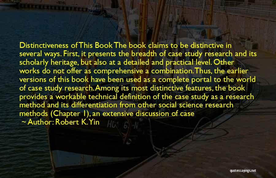 Robert K. Yin Quotes: Distinctiveness Of This Book The Book Claims To Be Distinctive In Several Ways. First, It Presents The Breadth Of Case