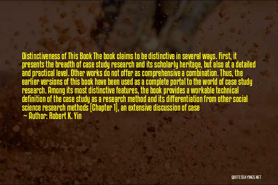 Robert K. Yin Quotes: Distinctiveness Of This Book The Book Claims To Be Distinctive In Several Ways. First, It Presents The Breadth Of Case