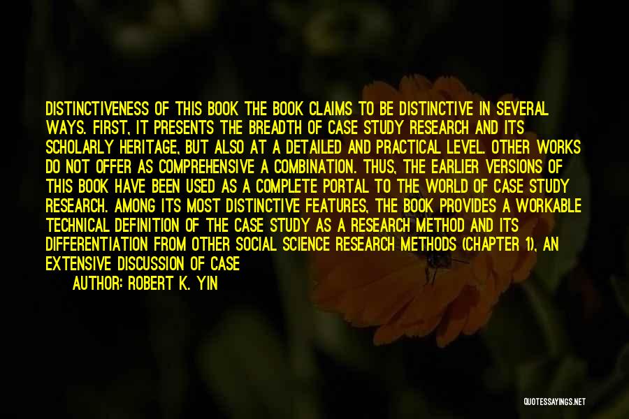 Robert K. Yin Quotes: Distinctiveness Of This Book The Book Claims To Be Distinctive In Several Ways. First, It Presents The Breadth Of Case