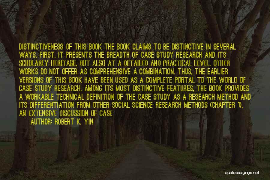 Robert K. Yin Quotes: Distinctiveness Of This Book The Book Claims To Be Distinctive In Several Ways. First, It Presents The Breadth Of Case