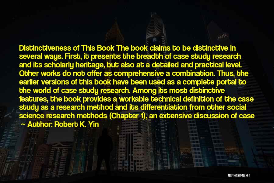 Robert K. Yin Quotes: Distinctiveness Of This Book The Book Claims To Be Distinctive In Several Ways. First, It Presents The Breadth Of Case