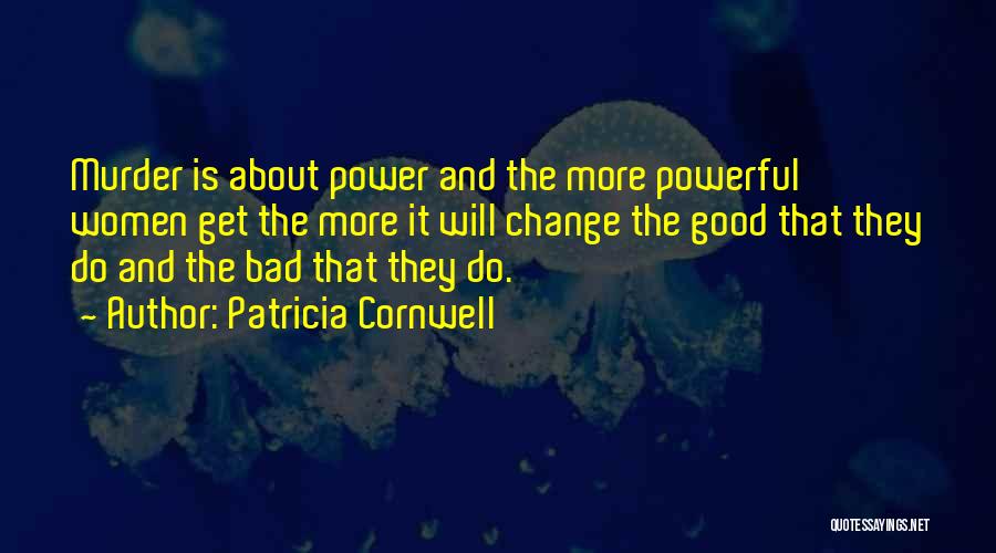 Patricia Cornwell Quotes: Murder Is About Power And The More Powerful Women Get The More It Will Change The Good That They Do