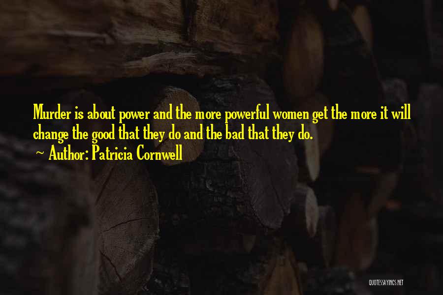 Patricia Cornwell Quotes: Murder Is About Power And The More Powerful Women Get The More It Will Change The Good That They Do