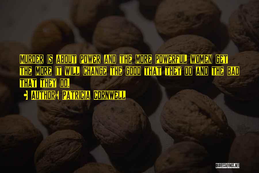 Patricia Cornwell Quotes: Murder Is About Power And The More Powerful Women Get The More It Will Change The Good That They Do