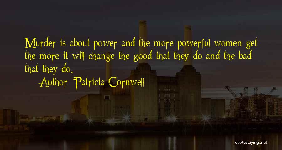 Patricia Cornwell Quotes: Murder Is About Power And The More Powerful Women Get The More It Will Change The Good That They Do