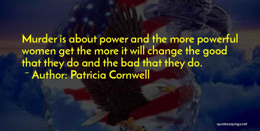 Patricia Cornwell Quotes: Murder Is About Power And The More Powerful Women Get The More It Will Change The Good That They Do