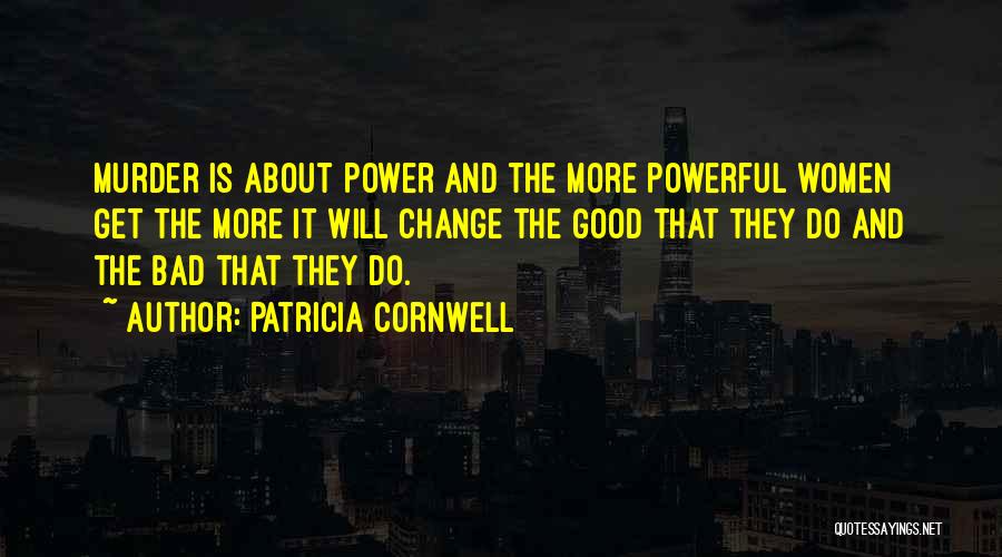 Patricia Cornwell Quotes: Murder Is About Power And The More Powerful Women Get The More It Will Change The Good That They Do