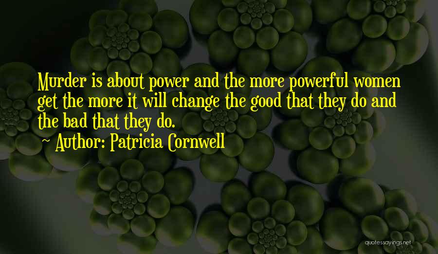 Patricia Cornwell Quotes: Murder Is About Power And The More Powerful Women Get The More It Will Change The Good That They Do