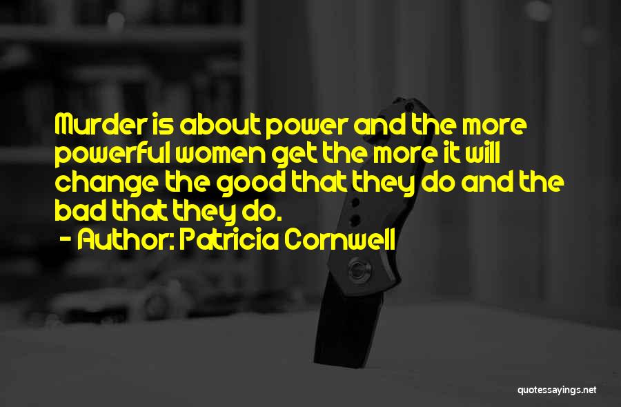 Patricia Cornwell Quotes: Murder Is About Power And The More Powerful Women Get The More It Will Change The Good That They Do