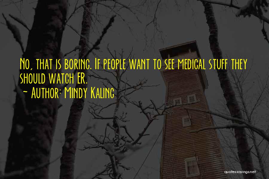 Mindy Kaling Quotes: No, That Is Boring. If People Want To See Medical Stuff They Should Watch Er.