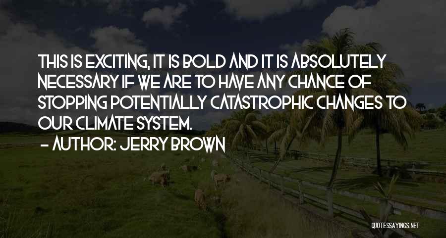 Jerry Brown Quotes: This Is Exciting, It Is Bold And It Is Absolutely Necessary If We Are To Have Any Chance Of Stopping