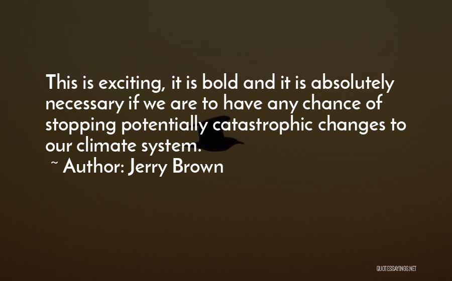 Jerry Brown Quotes: This Is Exciting, It Is Bold And It Is Absolutely Necessary If We Are To Have Any Chance Of Stopping