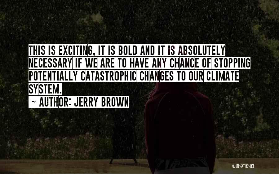 Jerry Brown Quotes: This Is Exciting, It Is Bold And It Is Absolutely Necessary If We Are To Have Any Chance Of Stopping