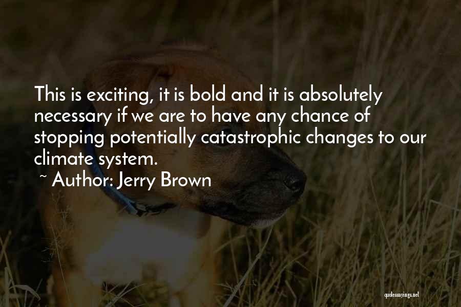Jerry Brown Quotes: This Is Exciting, It Is Bold And It Is Absolutely Necessary If We Are To Have Any Chance Of Stopping