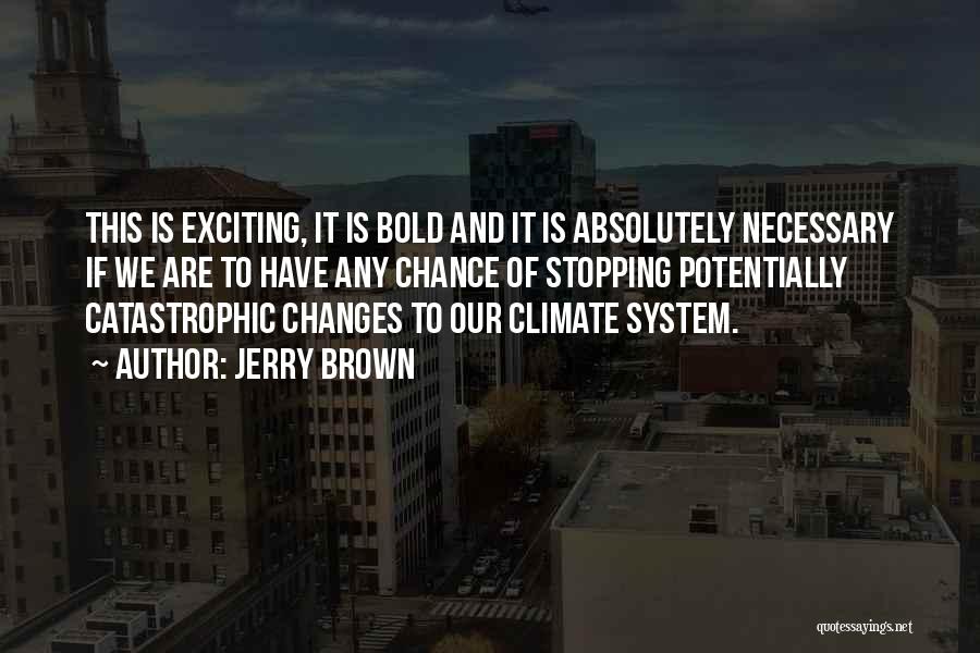 Jerry Brown Quotes: This Is Exciting, It Is Bold And It Is Absolutely Necessary If We Are To Have Any Chance Of Stopping