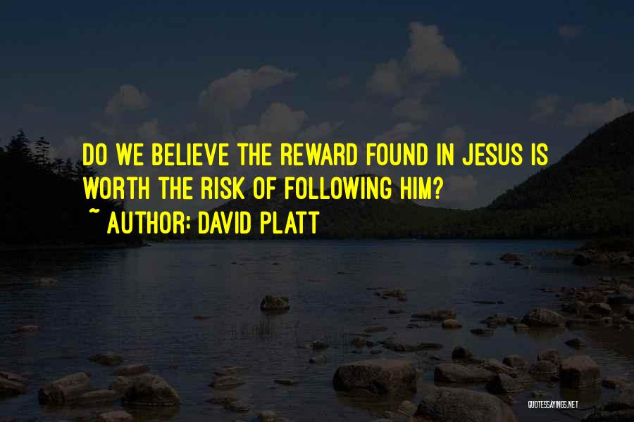 David Platt Quotes: Do We Believe The Reward Found In Jesus Is Worth The Risk Of Following Him?