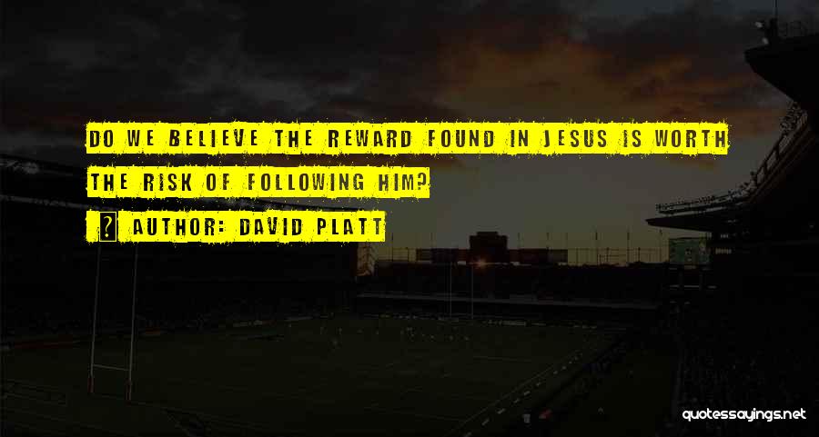 David Platt Quotes: Do We Believe The Reward Found In Jesus Is Worth The Risk Of Following Him?