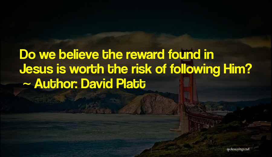 David Platt Quotes: Do We Believe The Reward Found In Jesus Is Worth The Risk Of Following Him?