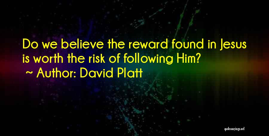 David Platt Quotes: Do We Believe The Reward Found In Jesus Is Worth The Risk Of Following Him?