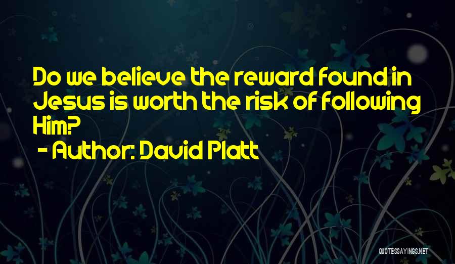 David Platt Quotes: Do We Believe The Reward Found In Jesus Is Worth The Risk Of Following Him?